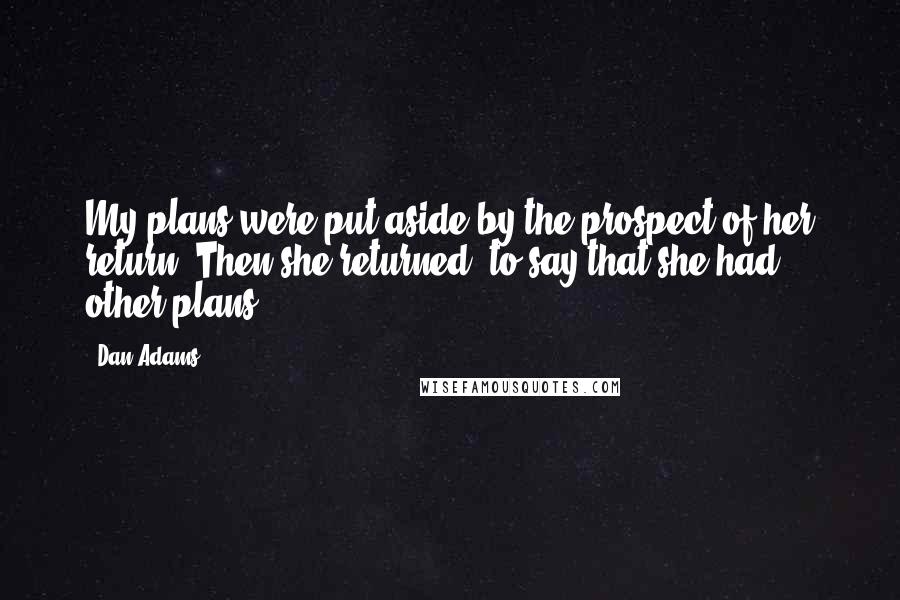 Dan Adams Quotes: My plans were put aside by the prospect of her return. Then she returned, to say that she had other plans.