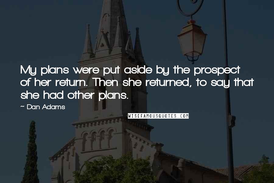 Dan Adams Quotes: My plans were put aside by the prospect of her return. Then she returned, to say that she had other plans.