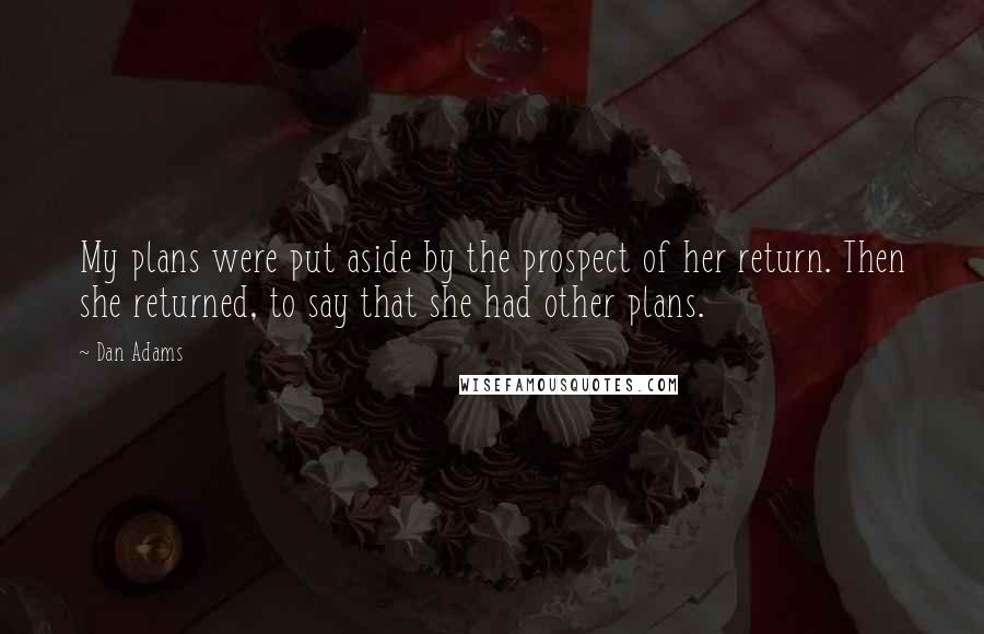 Dan Adams Quotes: My plans were put aside by the prospect of her return. Then she returned, to say that she had other plans.