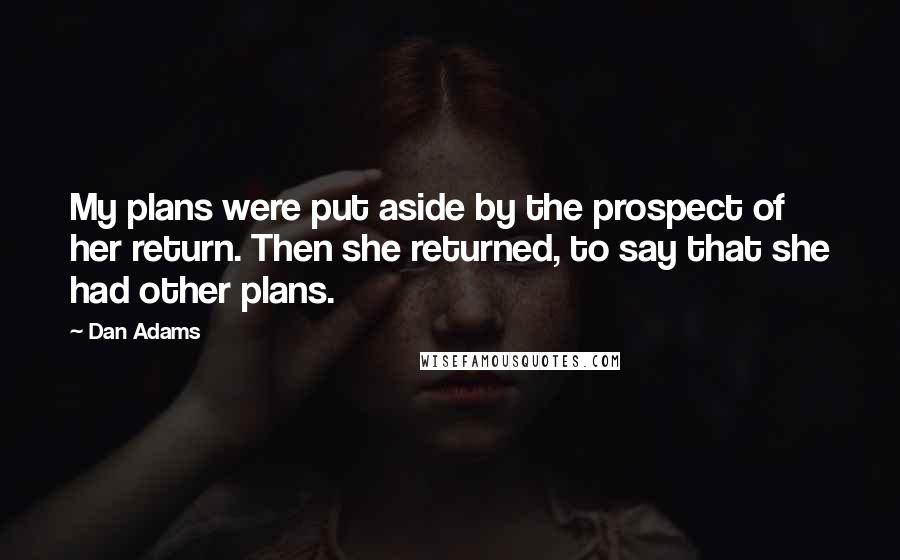 Dan Adams Quotes: My plans were put aside by the prospect of her return. Then she returned, to say that she had other plans.