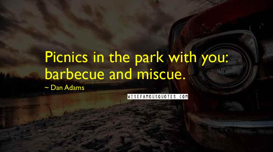 Dan Adams Quotes: Picnics in the park with you: barbecue and miscue.