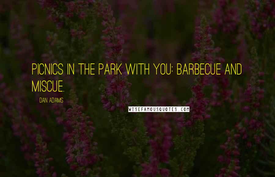 Dan Adams Quotes: Picnics in the park with you: barbecue and miscue.