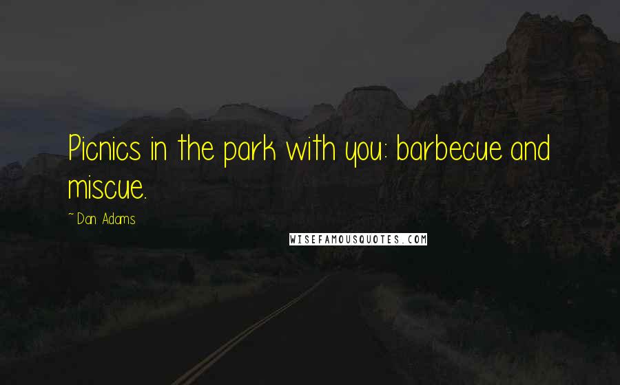 Dan Adams Quotes: Picnics in the park with you: barbecue and miscue.