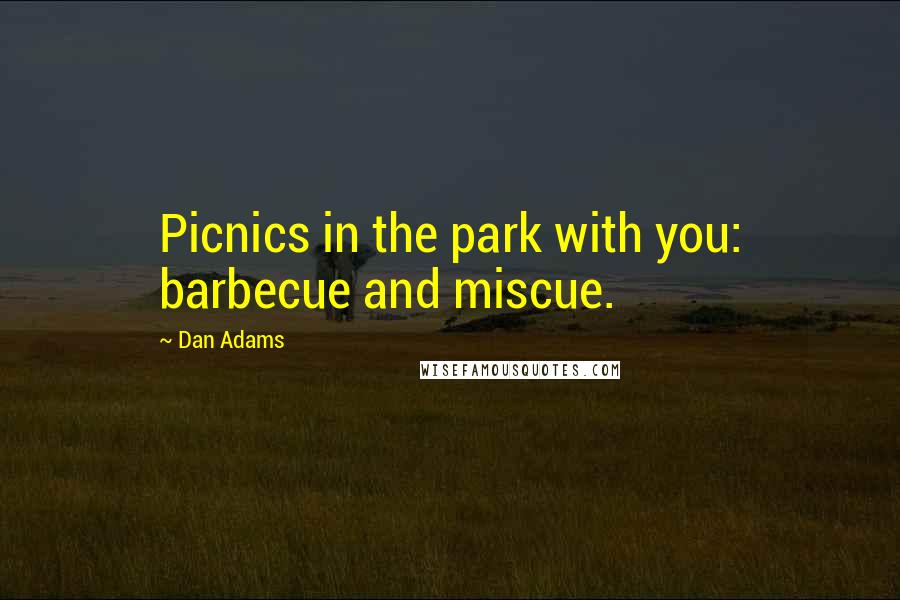 Dan Adams Quotes: Picnics in the park with you: barbecue and miscue.