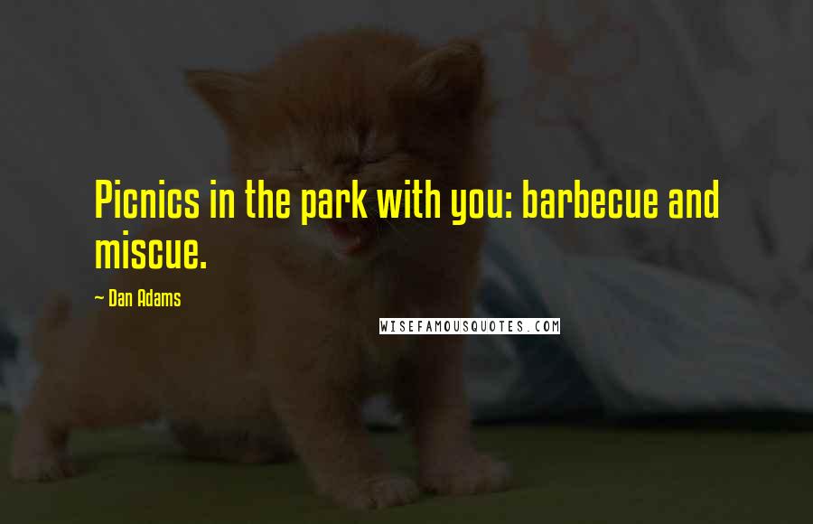 Dan Adams Quotes: Picnics in the park with you: barbecue and miscue.