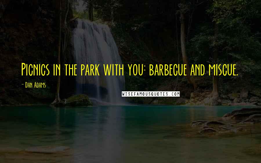 Dan Adams Quotes: Picnics in the park with you: barbecue and miscue.