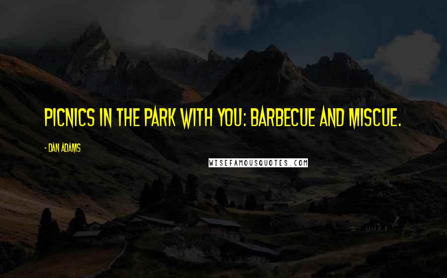 Dan Adams Quotes: Picnics in the park with you: barbecue and miscue.