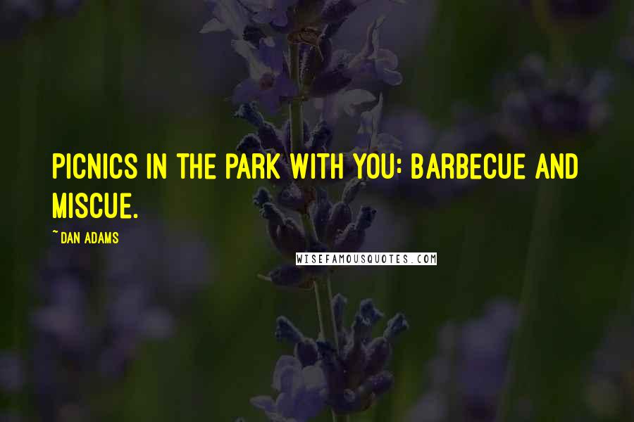 Dan Adams Quotes: Picnics in the park with you: barbecue and miscue.