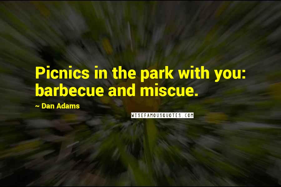 Dan Adams Quotes: Picnics in the park with you: barbecue and miscue.