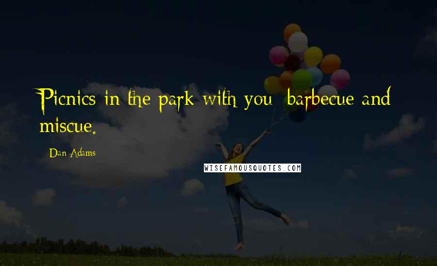 Dan Adams Quotes: Picnics in the park with you: barbecue and miscue.