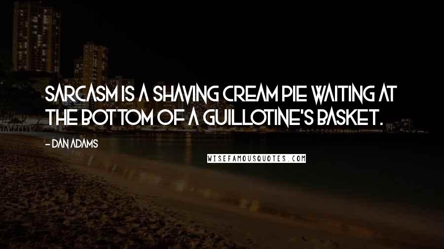 Dan Adams Quotes: Sarcasm is a shaving cream pie waiting at the bottom of a guillotine's basket.