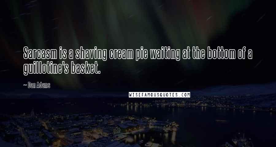 Dan Adams Quotes: Sarcasm is a shaving cream pie waiting at the bottom of a guillotine's basket.