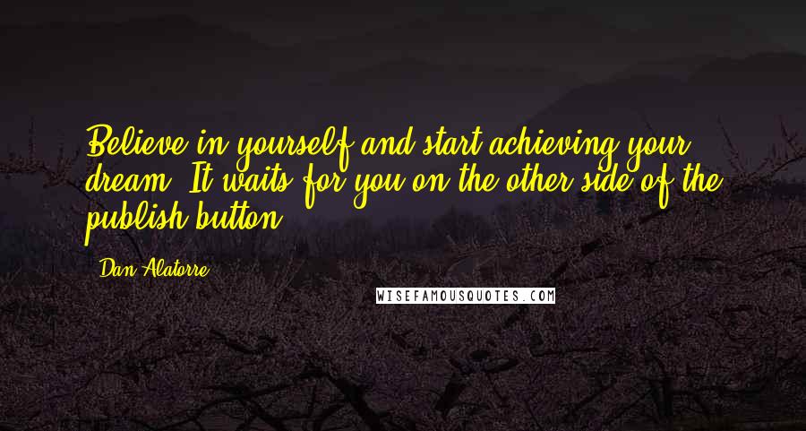 Dan Alatorre Quotes: Believe in yourself and start achieving your dream. It waits for you on the other side of the publish button.