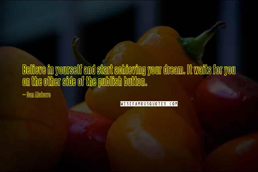 Dan Alatorre Quotes: Believe in yourself and start achieving your dream. It waits for you on the other side of the publish button.