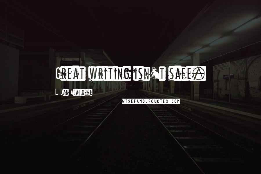 Dan Alatorre Quotes: Great writing isn't safe.