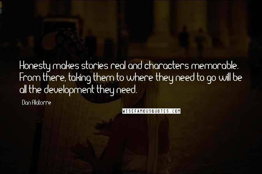 Dan Alatorre Quotes: Honesty makes stories real and characters memorable. From there, taking them to where they need to go will be all the development they need.