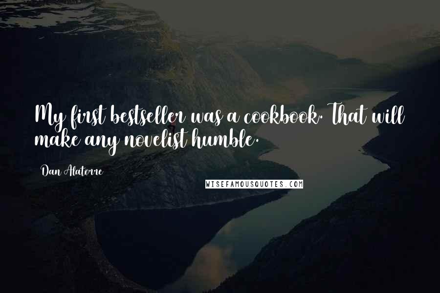 Dan Alatorre Quotes: My first bestseller was a cookbook. That will make any novelist humble.