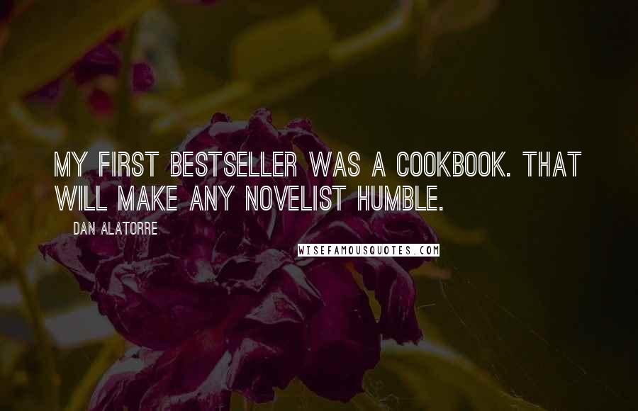 Dan Alatorre Quotes: My first bestseller was a cookbook. That will make any novelist humble.