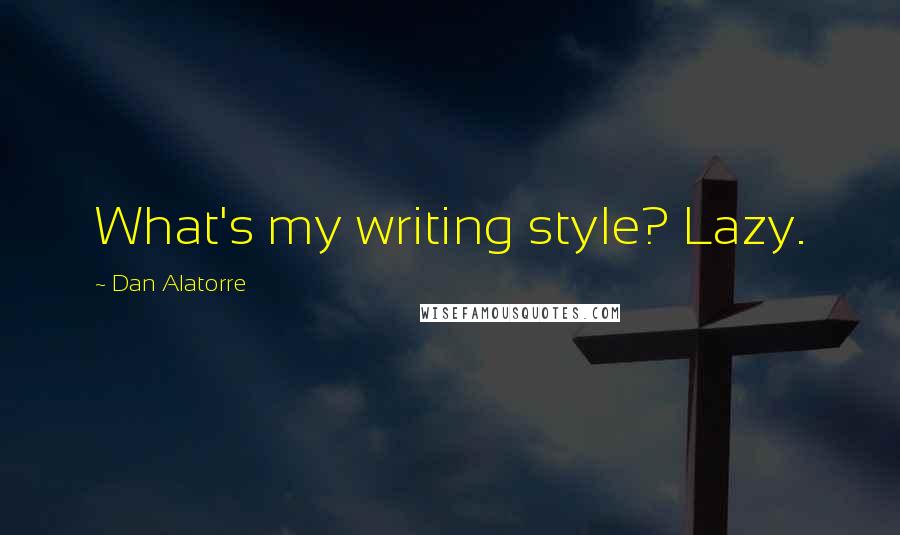 Dan Alatorre Quotes: What's my writing style? Lazy.