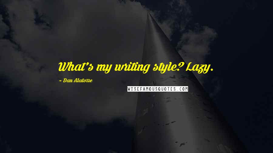 Dan Alatorre Quotes: What's my writing style? Lazy.