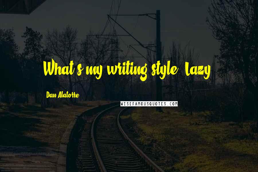 Dan Alatorre Quotes: What's my writing style? Lazy.