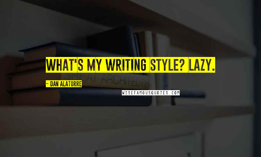 Dan Alatorre Quotes: What's my writing style? Lazy.