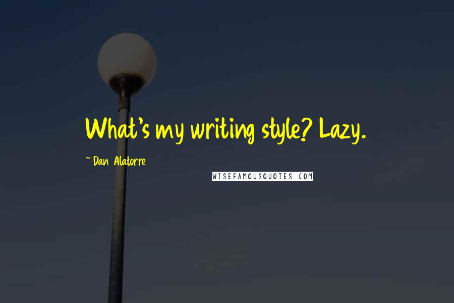 Dan Alatorre Quotes: What's my writing style? Lazy.