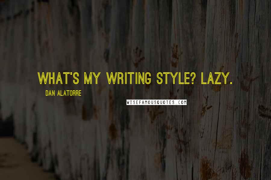 Dan Alatorre Quotes: What's my writing style? Lazy.