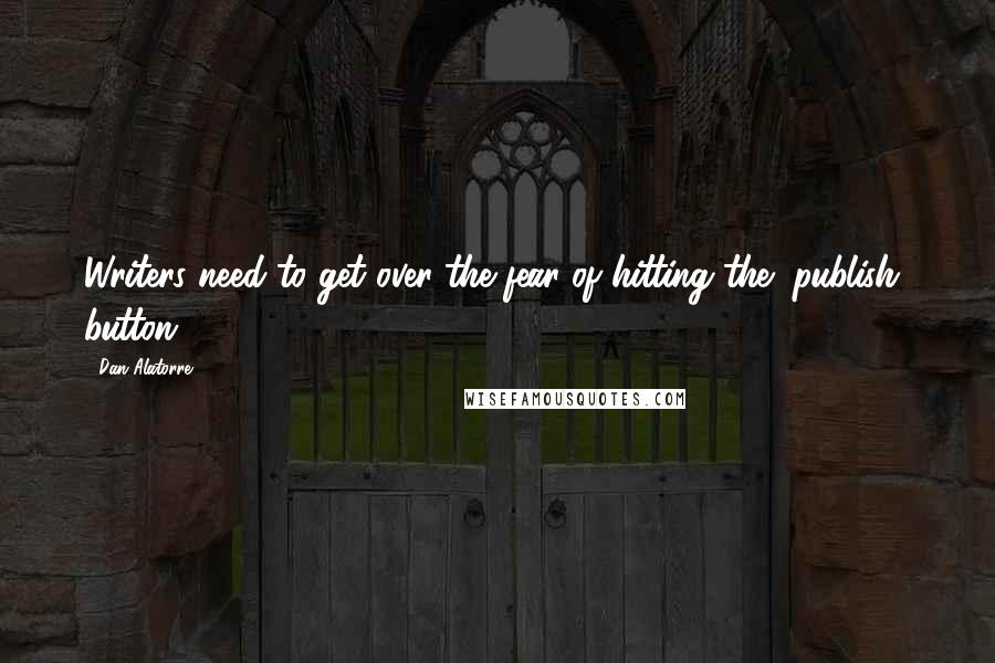 Dan Alatorre Quotes: Writers need to get over the fear of hitting the "publish" button.