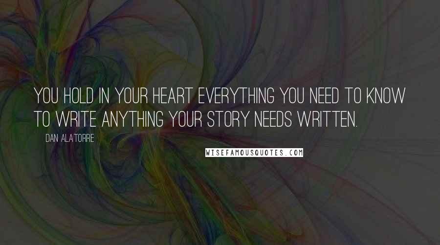 Dan Alatorre Quotes: You hold in your heart everything you need to know to write anything your story needs written.