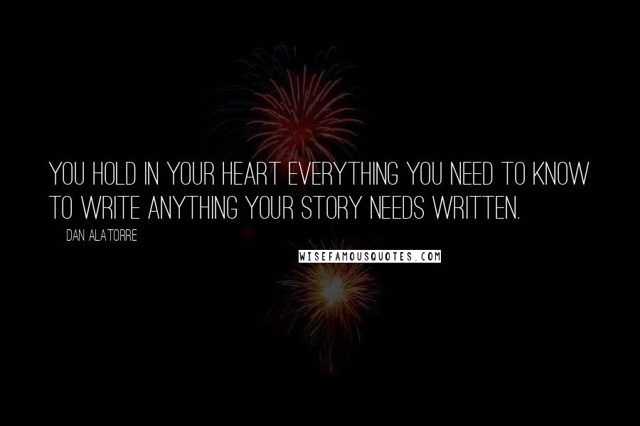 Dan Alatorre Quotes: You hold in your heart everything you need to know to write anything your story needs written.