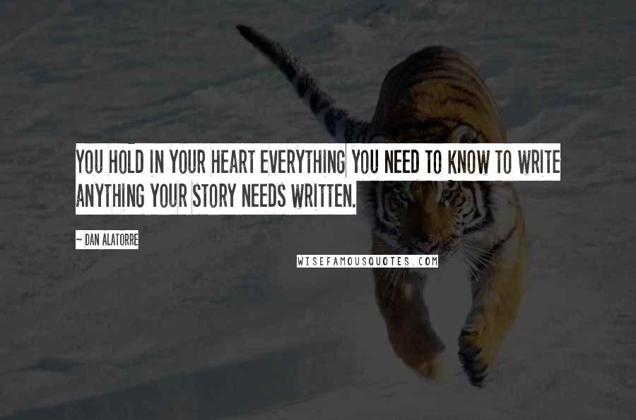 Dan Alatorre Quotes: You hold in your heart everything you need to know to write anything your story needs written.