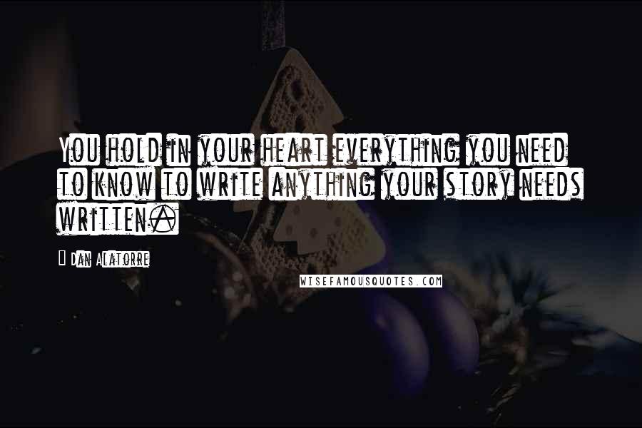 Dan Alatorre Quotes: You hold in your heart everything you need to know to write anything your story needs written.