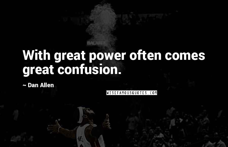 Dan Allen Quotes: With great power often comes great confusion.