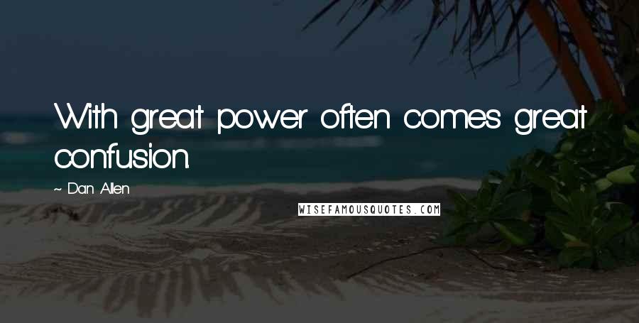 Dan Allen Quotes: With great power often comes great confusion.