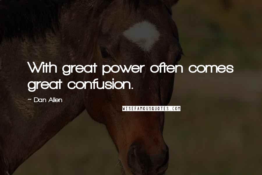 Dan Allen Quotes: With great power often comes great confusion.