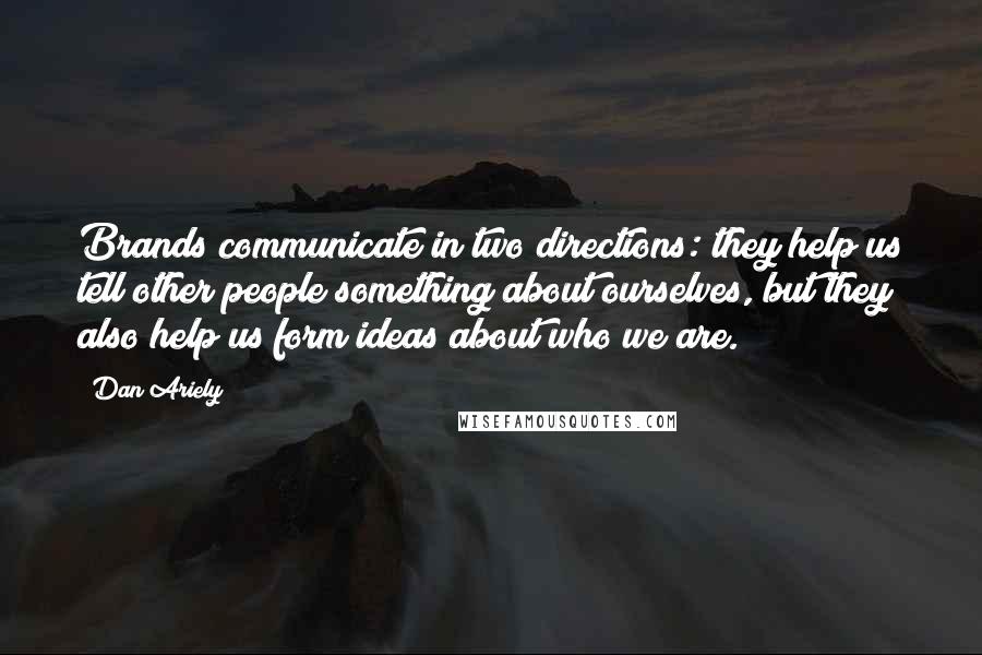 Dan Ariely Quotes: Brands communicate in two directions: they help us tell other people something about ourselves, but they also help us form ideas about who we are.