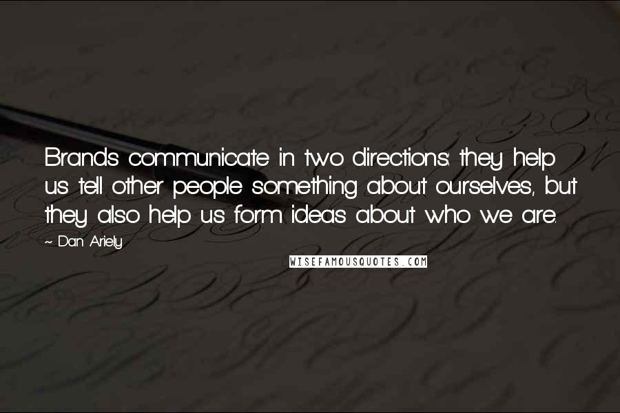 Dan Ariely Quotes: Brands communicate in two directions: they help us tell other people something about ourselves, but they also help us form ideas about who we are.