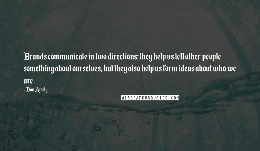 Dan Ariely Quotes: Brands communicate in two directions: they help us tell other people something about ourselves, but they also help us form ideas about who we are.