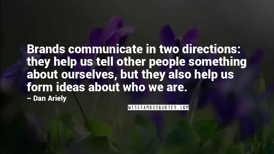Dan Ariely Quotes: Brands communicate in two directions: they help us tell other people something about ourselves, but they also help us form ideas about who we are.