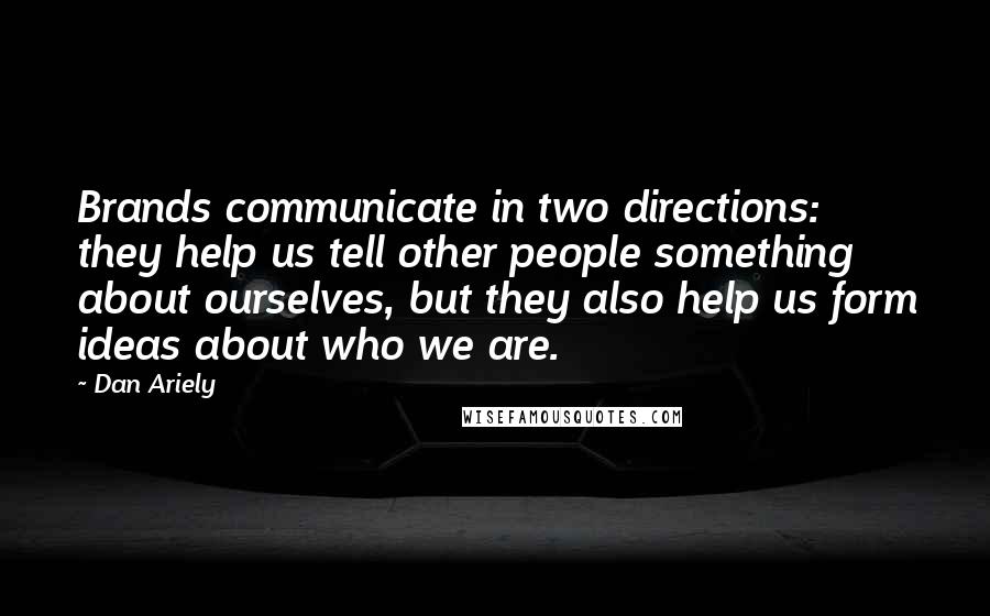 Dan Ariely Quotes: Brands communicate in two directions: they help us tell other people something about ourselves, but they also help us form ideas about who we are.