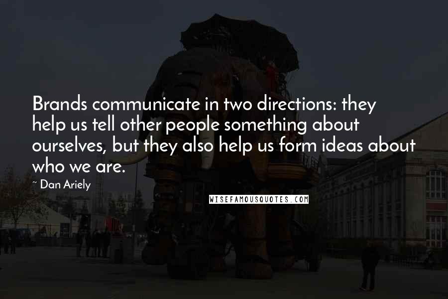 Dan Ariely Quotes: Brands communicate in two directions: they help us tell other people something about ourselves, but they also help us form ideas about who we are.