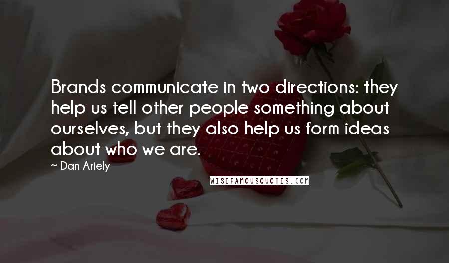 Dan Ariely Quotes: Brands communicate in two directions: they help us tell other people something about ourselves, but they also help us form ideas about who we are.