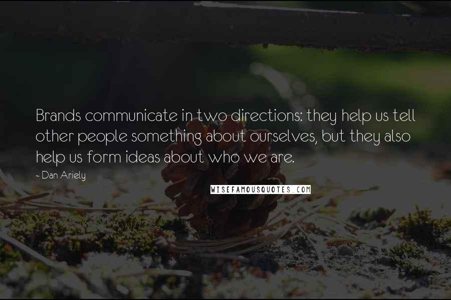 Dan Ariely Quotes: Brands communicate in two directions: they help us tell other people something about ourselves, but they also help us form ideas about who we are.