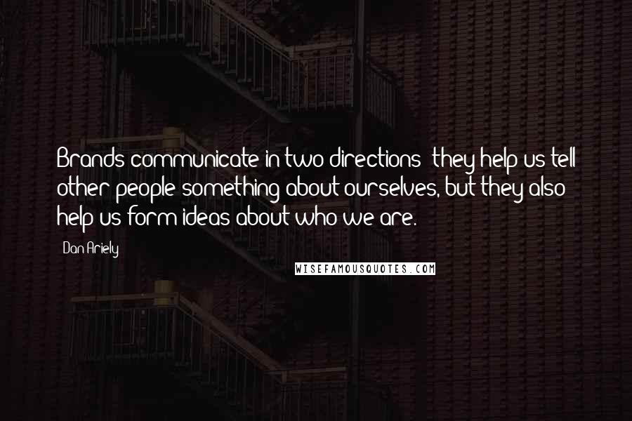 Dan Ariely Quotes: Brands communicate in two directions: they help us tell other people something about ourselves, but they also help us form ideas about who we are.