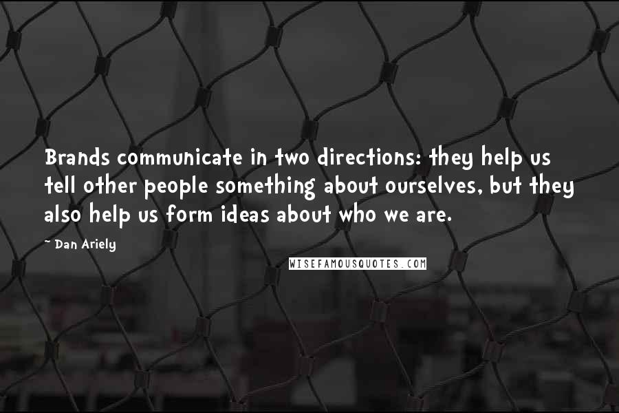 Dan Ariely Quotes: Brands communicate in two directions: they help us tell other people something about ourselves, but they also help us form ideas about who we are.