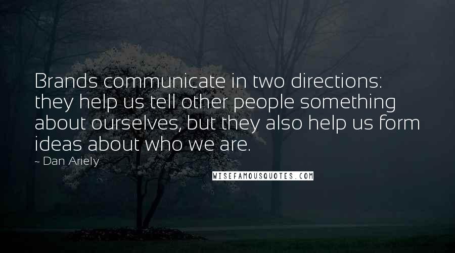 Dan Ariely Quotes: Brands communicate in two directions: they help us tell other people something about ourselves, but they also help us form ideas about who we are.