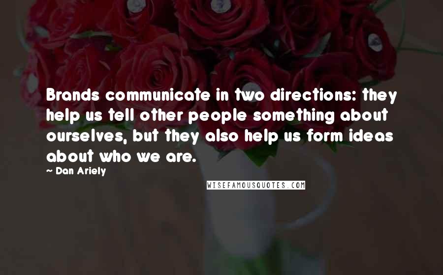 Dan Ariely Quotes: Brands communicate in two directions: they help us tell other people something about ourselves, but they also help us form ideas about who we are.