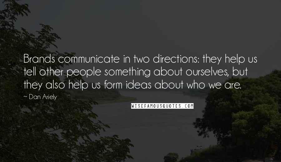 Dan Ariely Quotes: Brands communicate in two directions: they help us tell other people something about ourselves, but they also help us form ideas about who we are.