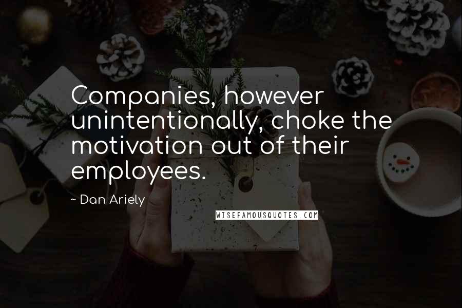 Dan Ariely Quotes: Companies, however unintentionally, choke the motivation out of their employees.